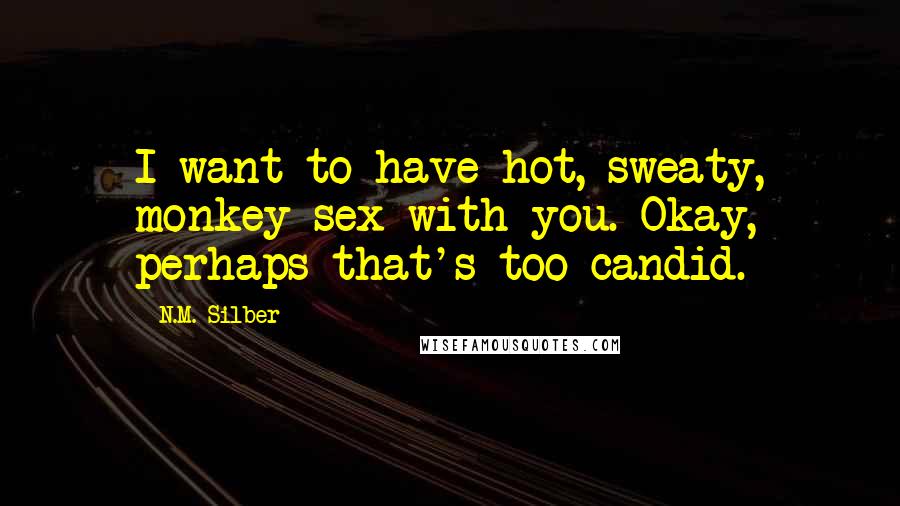 N.M. Silber Quotes: I want to have hot, sweaty, monkey sex with you. Okay, perhaps that's too candid.
