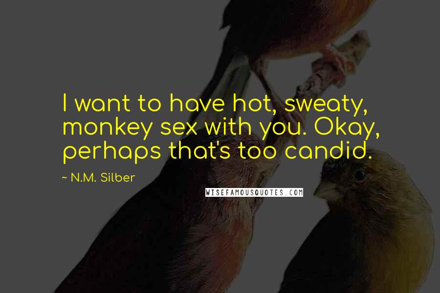 N.M. Silber Quotes: I want to have hot, sweaty, monkey sex with you. Okay, perhaps that's too candid.