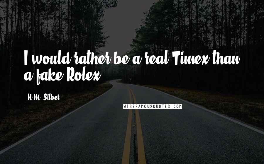 N.M. Silber Quotes: I would rather be a real Timex than a fake Rolex.