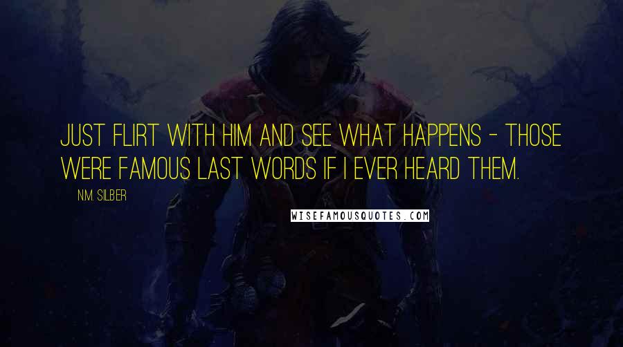 N.M. Silber Quotes: Just flirt with him and see what happens - those were famous last words if I ever heard them.