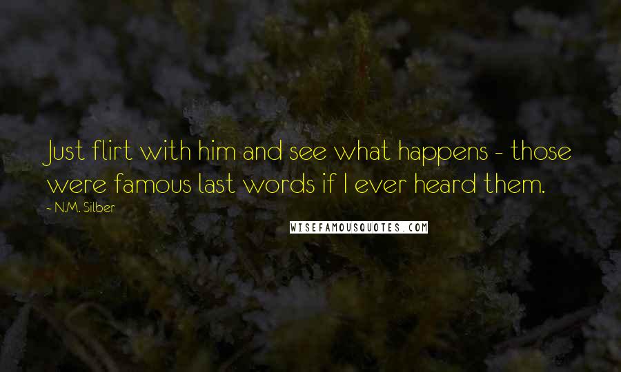 N.M. Silber Quotes: Just flirt with him and see what happens - those were famous last words if I ever heard them.