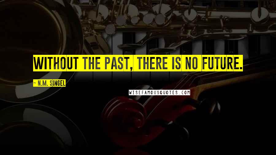 N.M. Singel Quotes: Without the past, there is no future.