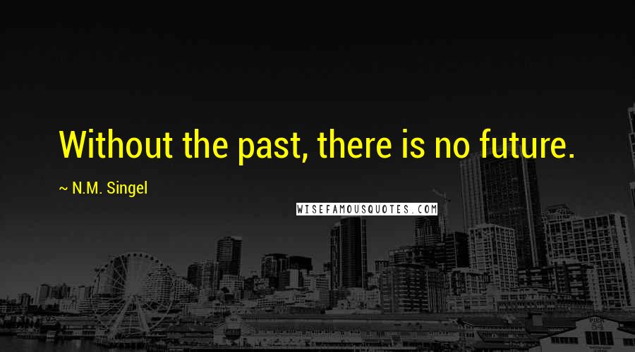 N.M. Singel Quotes: Without the past, there is no future.