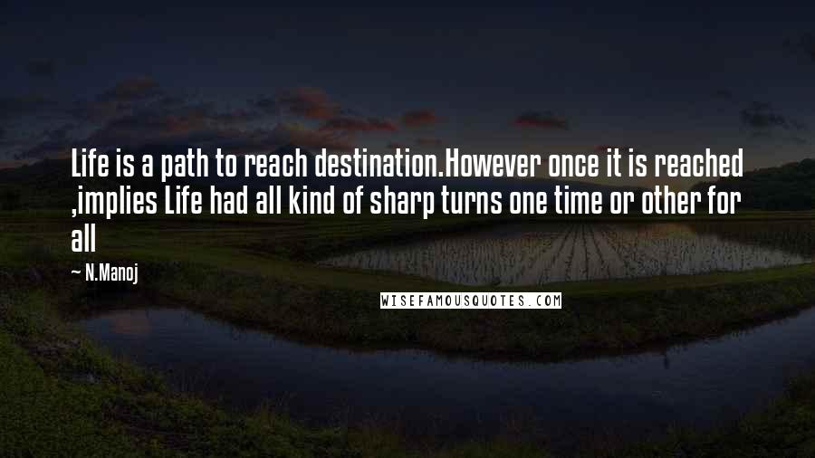 N.Manoj Quotes: Life is a path to reach destination.However once it is reached ,implies Life had all kind of sharp turns one time or other for all