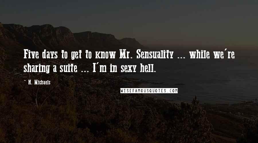 N. Michaels Quotes: Five days to get to know Mr. Sensuality ... while we're sharing a suite ... I'm in sexy hell.