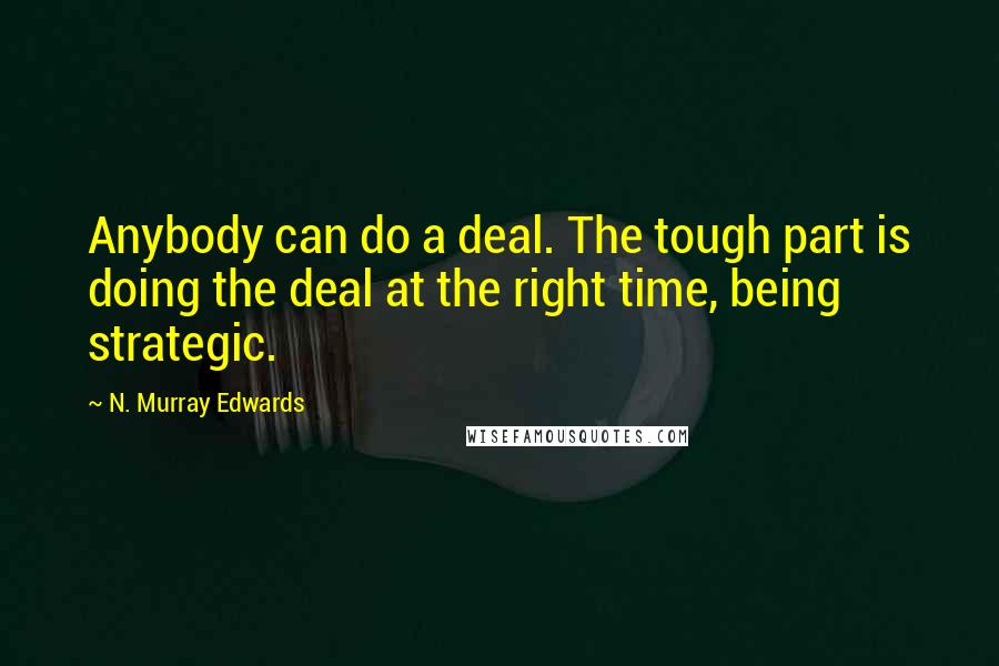N. Murray Edwards Quotes: Anybody can do a deal. The tough part is doing the deal at the right time, being strategic.