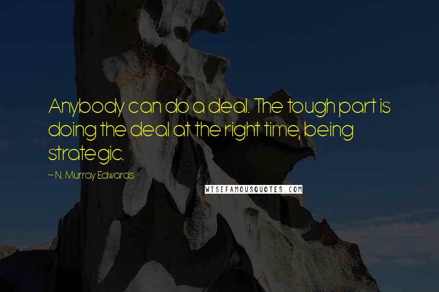 N. Murray Edwards Quotes: Anybody can do a deal. The tough part is doing the deal at the right time, being strategic.