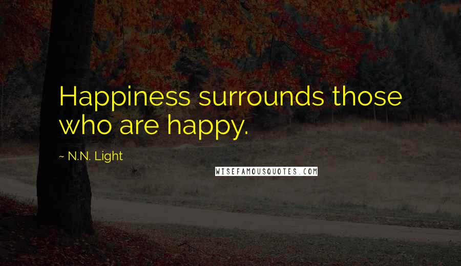 N.N. Light Quotes: Happiness surrounds those who are happy.