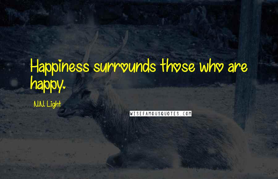 N.N. Light Quotes: Happiness surrounds those who are happy.