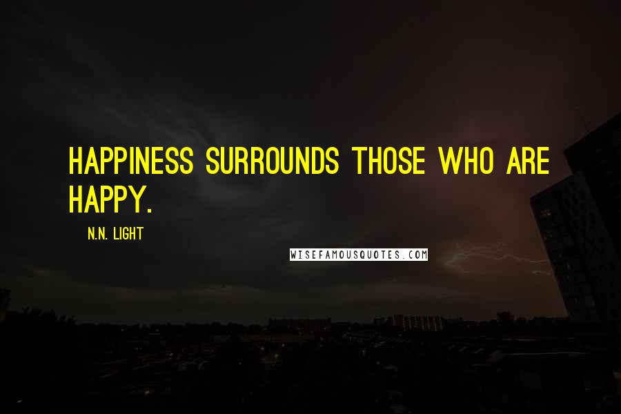 N.N. Light Quotes: Happiness surrounds those who are happy.