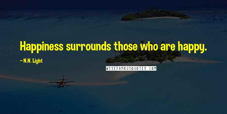 N.N. Light Quotes: Happiness surrounds those who are happy.
