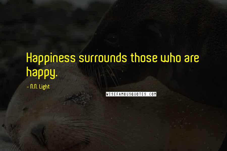 N.N. Light Quotes: Happiness surrounds those who are happy.
