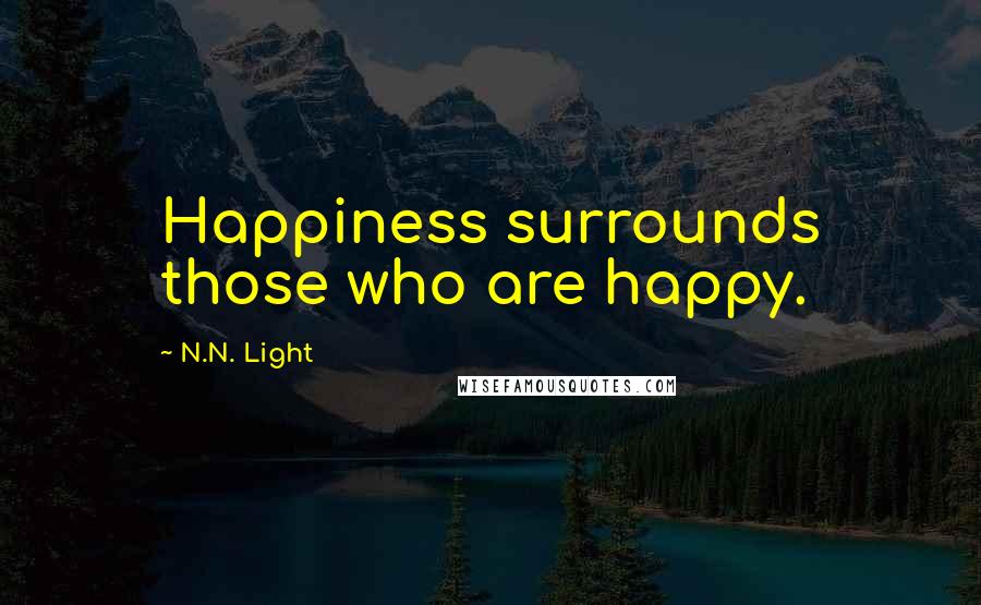 N.N. Light Quotes: Happiness surrounds those who are happy.