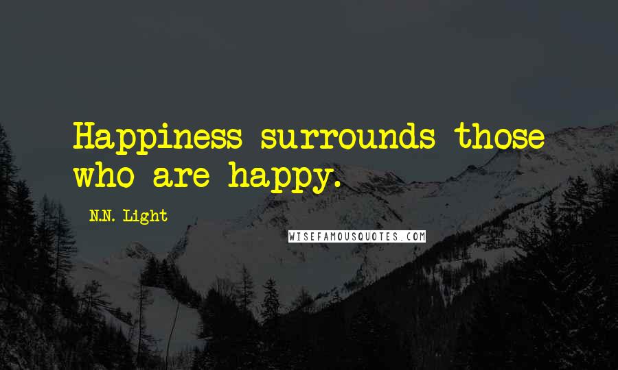 N.N. Light Quotes: Happiness surrounds those who are happy.