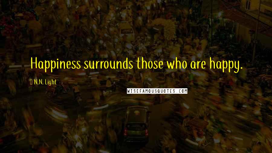 N.N. Light Quotes: Happiness surrounds those who are happy.