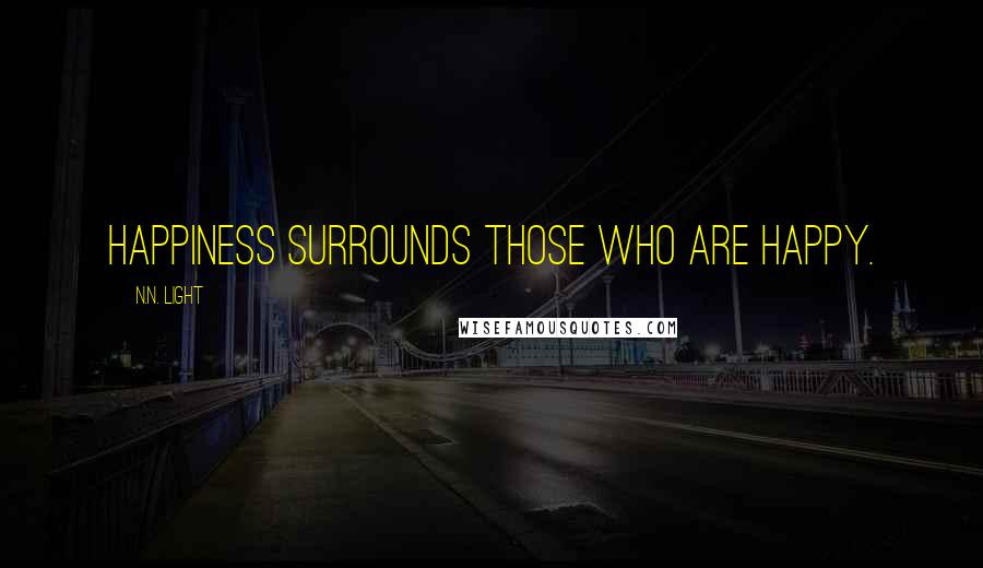 N.N. Light Quotes: Happiness surrounds those who are happy.