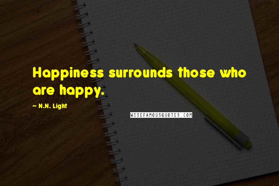 N.N. Light Quotes: Happiness surrounds those who are happy.