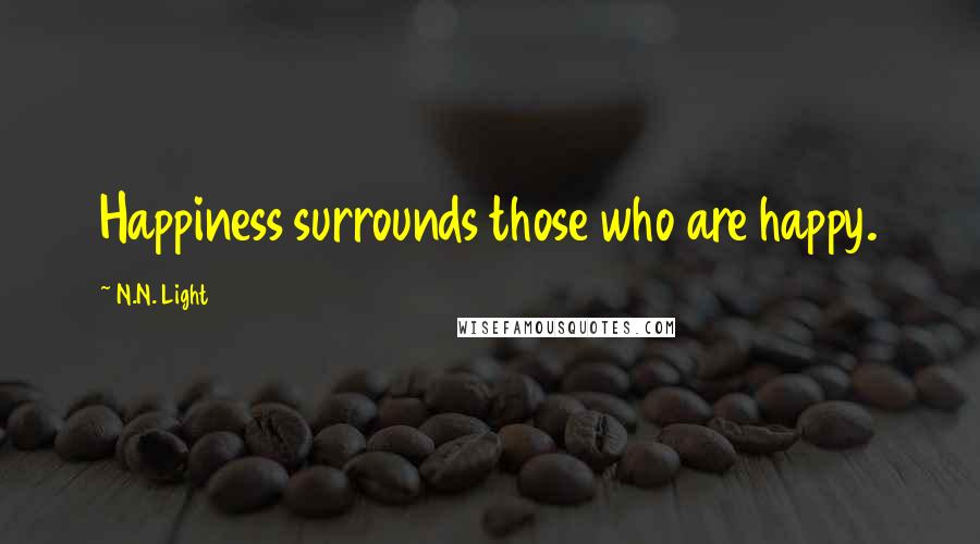 N.N. Light Quotes: Happiness surrounds those who are happy.