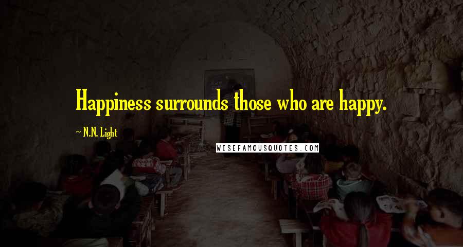 N.N. Light Quotes: Happiness surrounds those who are happy.