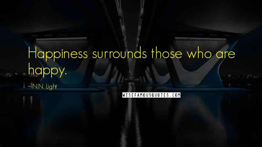 N.N. Light Quotes: Happiness surrounds those who are happy.