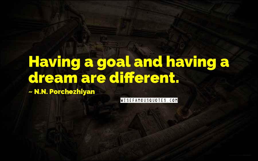 N.N. Porchezhiyan Quotes: Having a goal and having a dream are different.