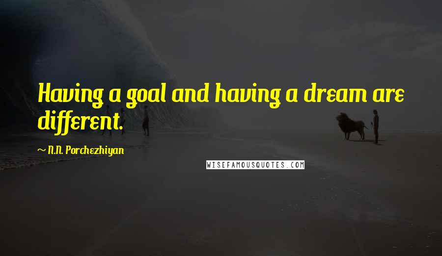 N.N. Porchezhiyan Quotes: Having a goal and having a dream are different.