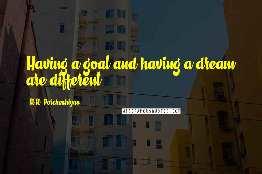 N.N. Porchezhiyan Quotes: Having a goal and having a dream are different.