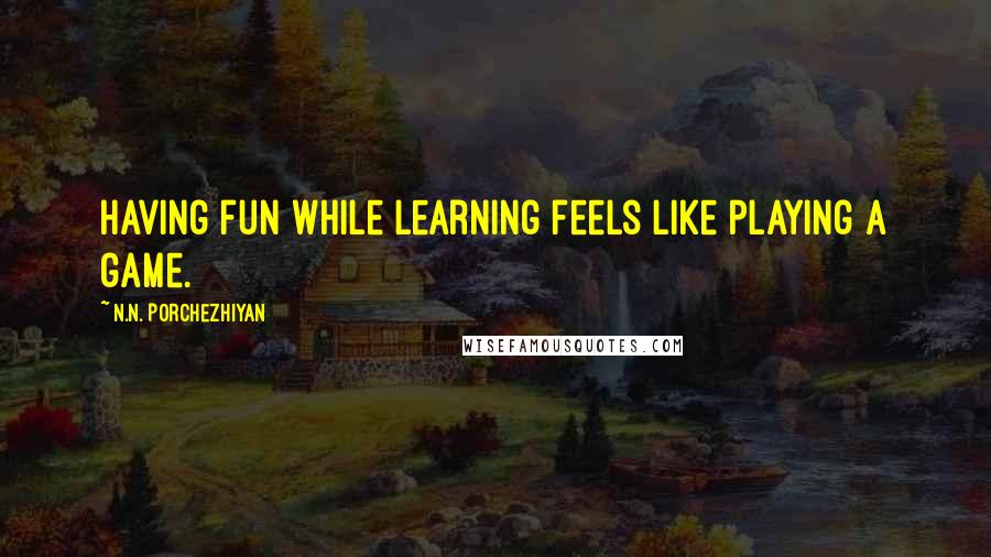 N.N. Porchezhiyan Quotes: Having fun while learning feels like playing a game.