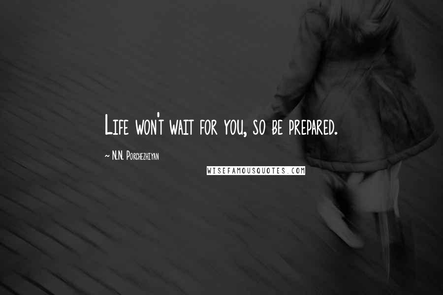 N.N. Porchezhiyan Quotes: Life won't wait for you, so be prepared.