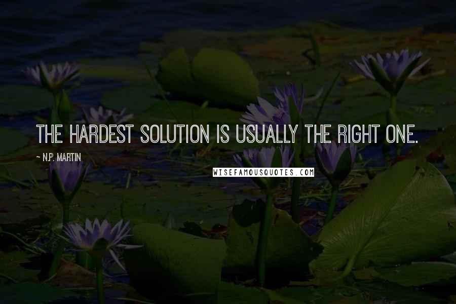 N.P. Martin Quotes: the hardest solution is usually the right one.