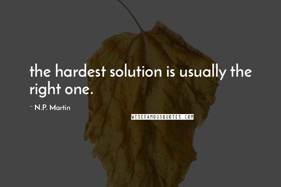 N.P. Martin Quotes: the hardest solution is usually the right one.