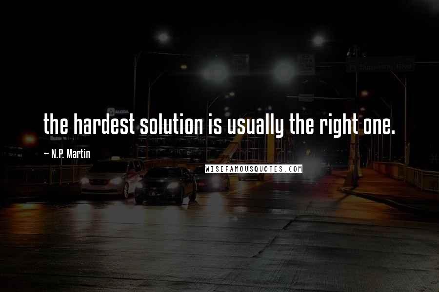 N.P. Martin Quotes: the hardest solution is usually the right one.