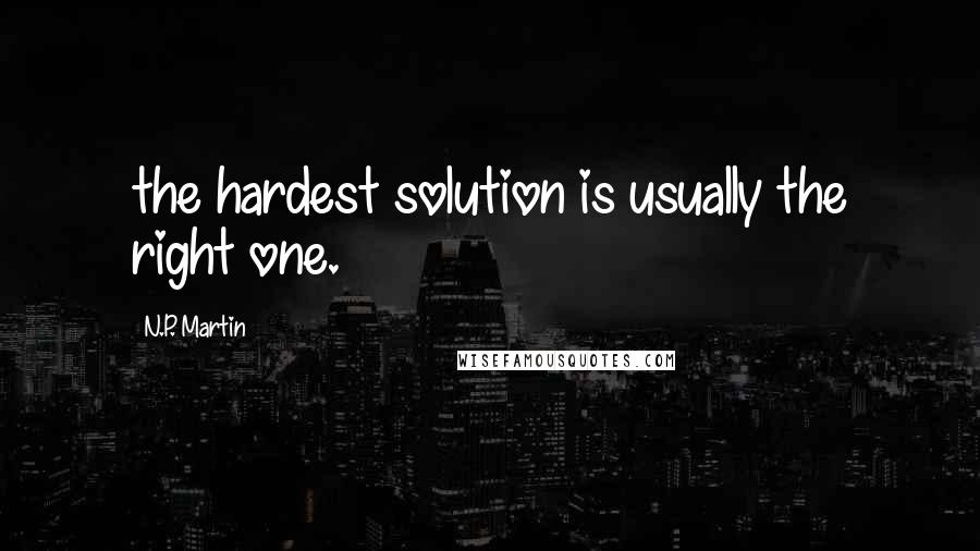 N.P. Martin Quotes: the hardest solution is usually the right one.