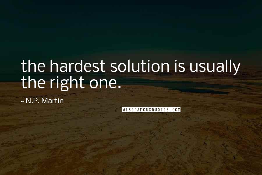 N.P. Martin Quotes: the hardest solution is usually the right one.