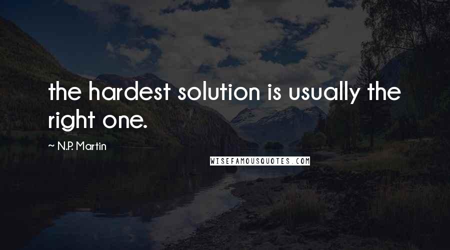 N.P. Martin Quotes: the hardest solution is usually the right one.