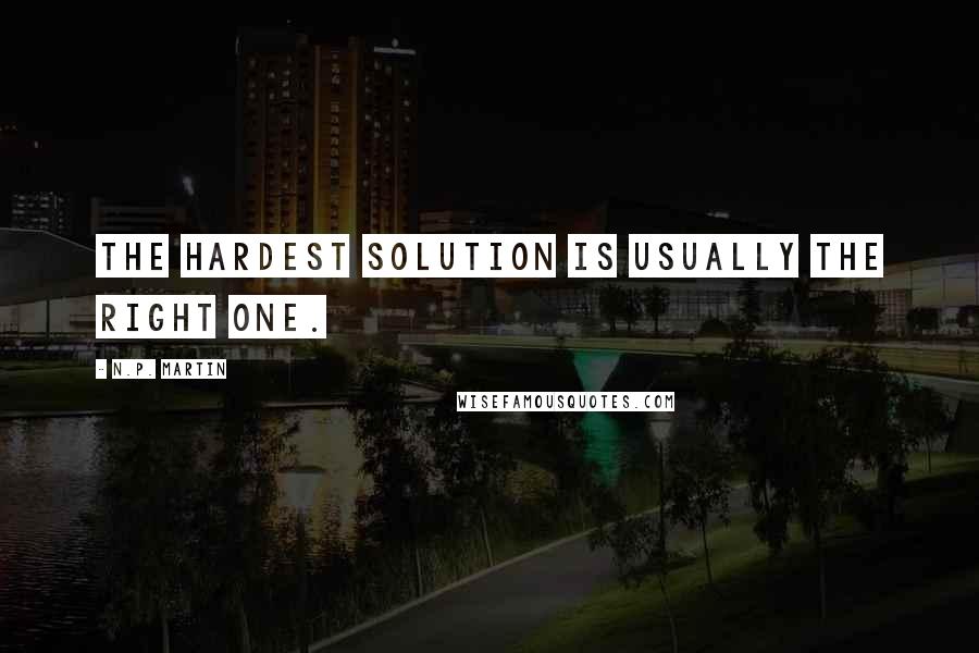 N.P. Martin Quotes: the hardest solution is usually the right one.