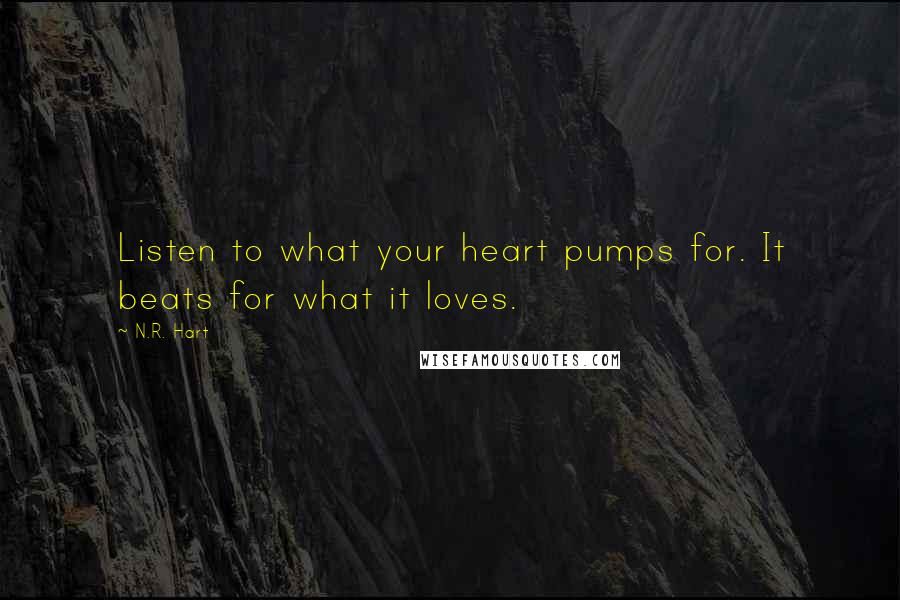 N.R. Hart Quotes: Listen to what your heart pumps for. It beats for what it loves.