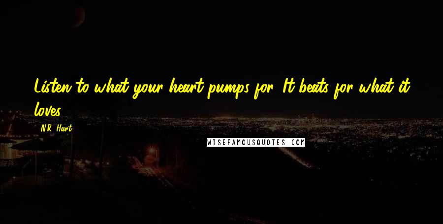 N.R. Hart Quotes: Listen to what your heart pumps for. It beats for what it loves.