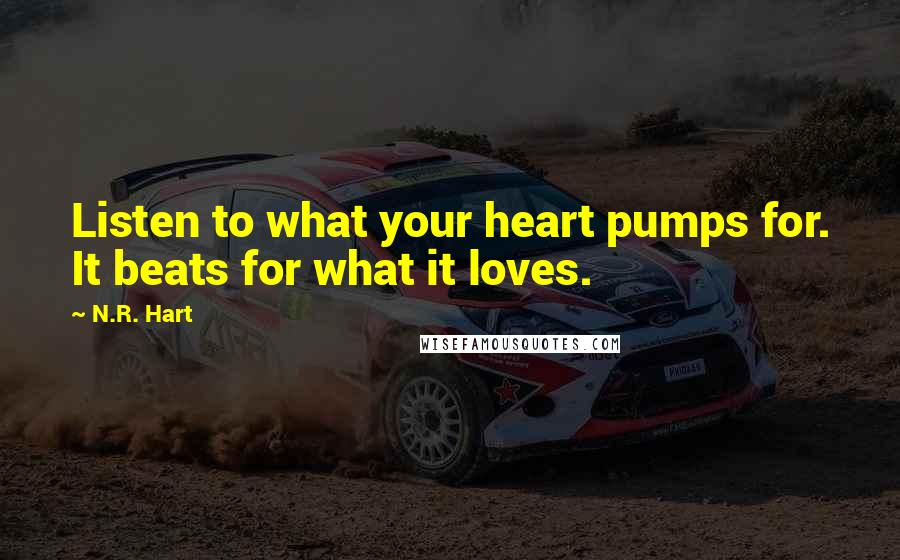 N.R. Hart Quotes: Listen to what your heart pumps for. It beats for what it loves.