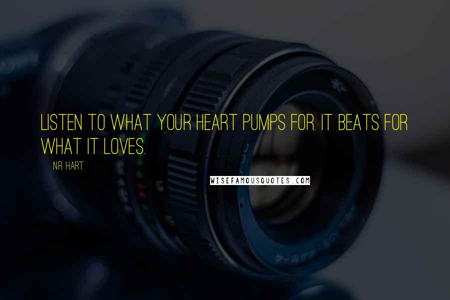 N.R. Hart Quotes: Listen to what your heart pumps for. It beats for what it loves.