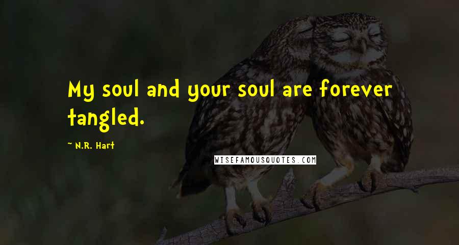 N.R. Hart Quotes: My soul and your soul are forever tangled.