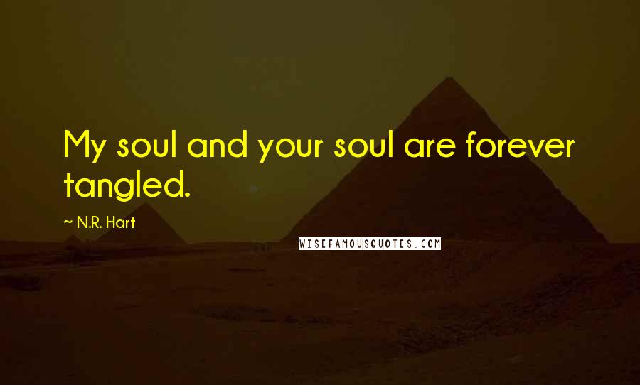 N.R. Hart Quotes: My soul and your soul are forever tangled.