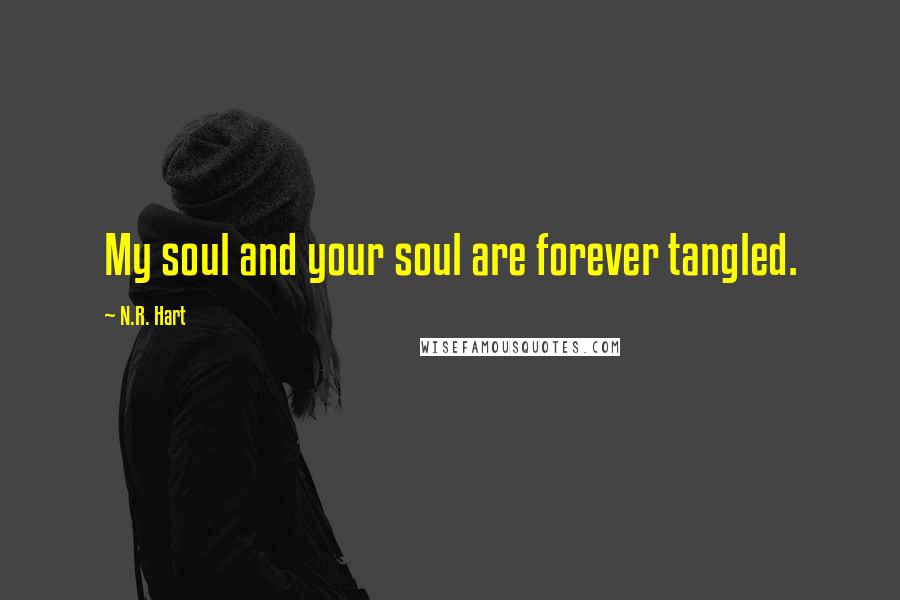 N.R. Hart Quotes: My soul and your soul are forever tangled.