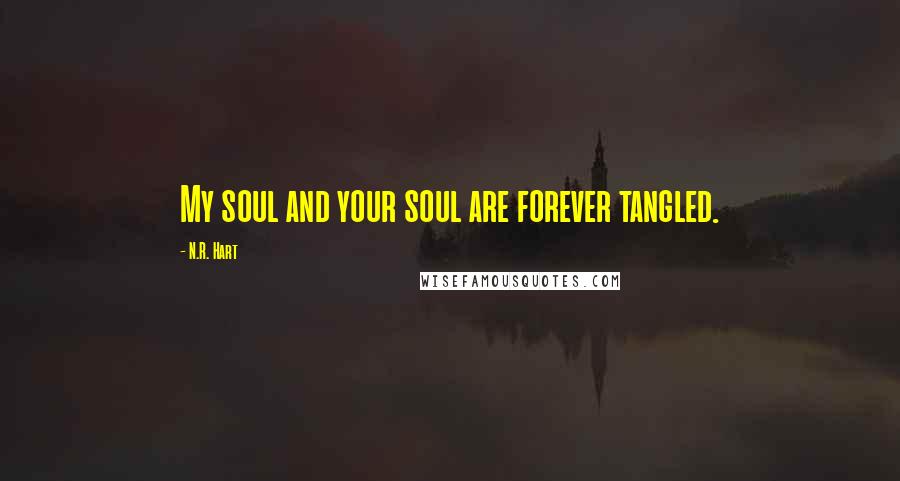 N.R. Hart Quotes: My soul and your soul are forever tangled.