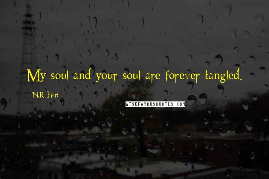 N.R. Hart Quotes: My soul and your soul are forever tangled.