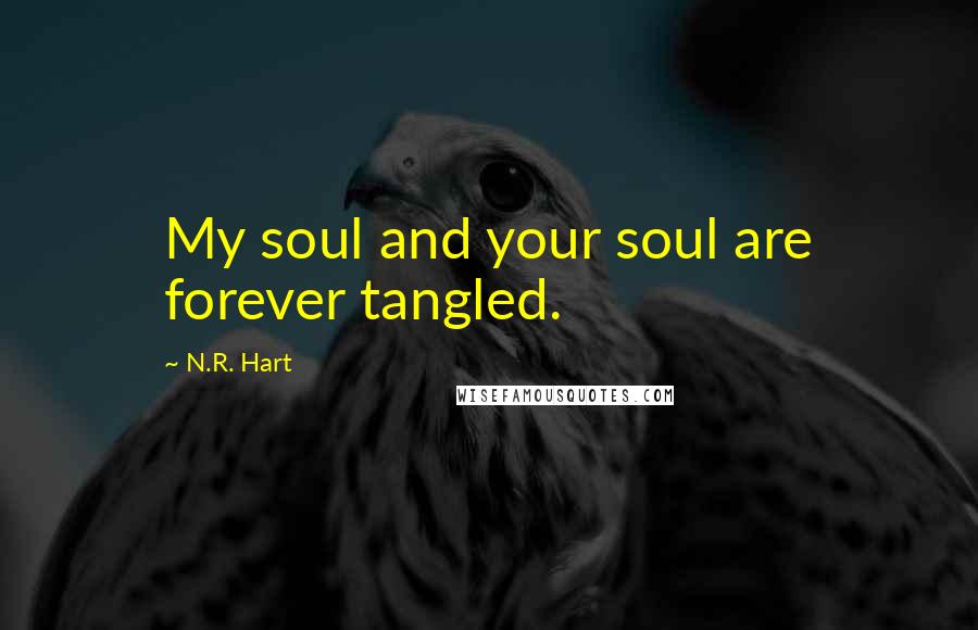 N.R. Hart Quotes: My soul and your soul are forever tangled.