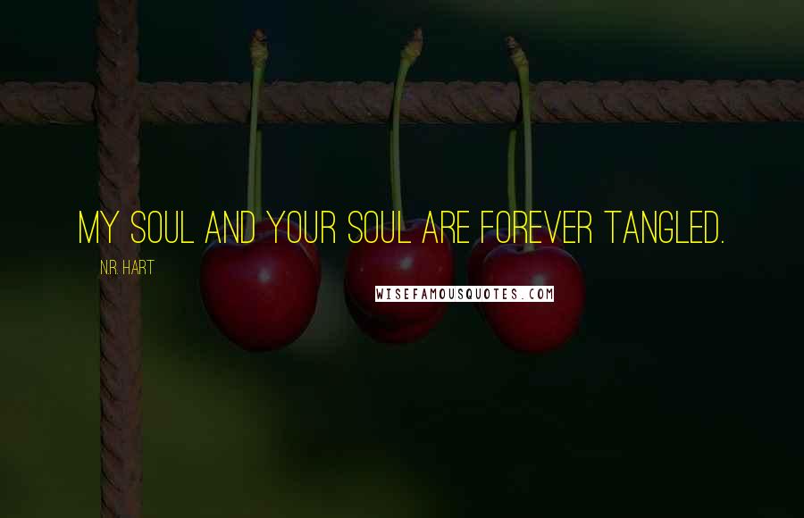 N.R. Hart Quotes: My soul and your soul are forever tangled.