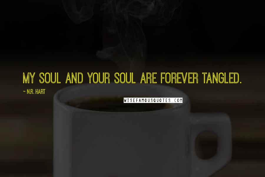 N.R. Hart Quotes: My soul and your soul are forever tangled.