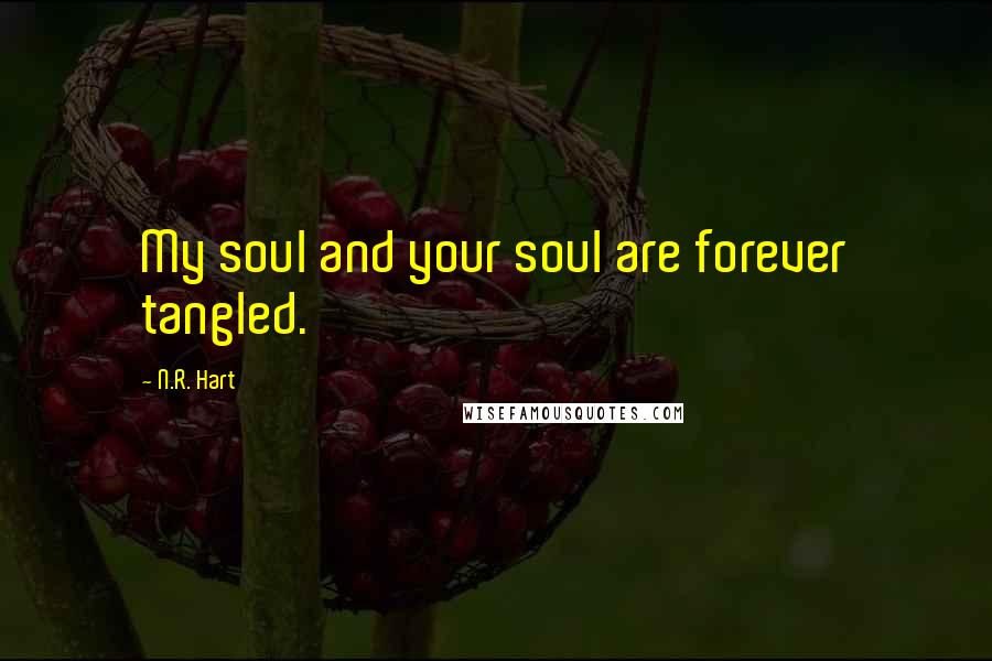 N.R. Hart Quotes: My soul and your soul are forever tangled.