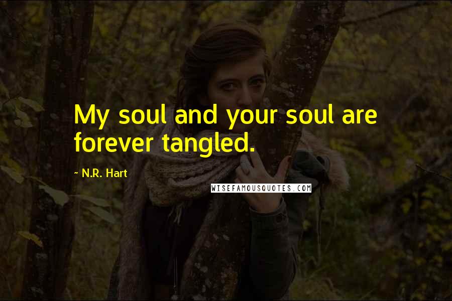 N.R. Hart Quotes: My soul and your soul are forever tangled.